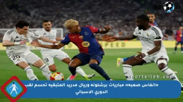 «أنفاس صعبة» مباريات برشلونة وريال مدريد المتبقية تحسم لقب الدوري الإسباني